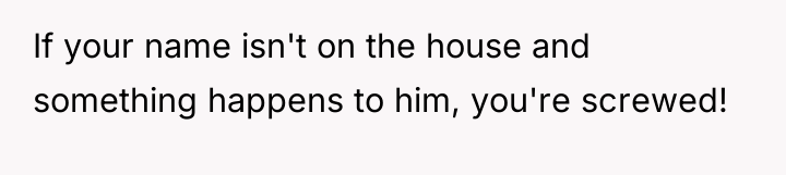 If your name isn't on the house and something happens...