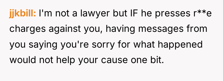 jjkbill I'm not a lawyer but IF he presses r**e...