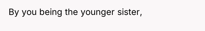 By you being the younger sister,