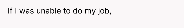 If I was unable to do my job,