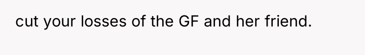 cut your losses of the GF and her friend.