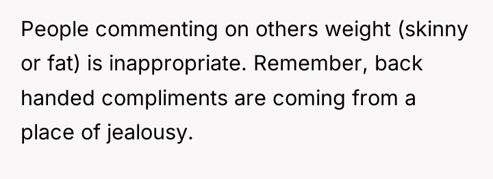 People commenting on others weight (skinny or fat) is inappropriate....