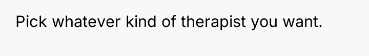 Pick whatever kind of therapist you want.