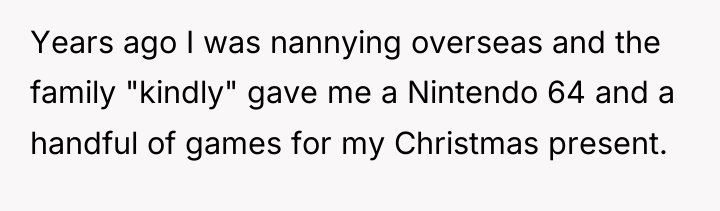 Years ago I was nannying overseas and the family "kindly"...