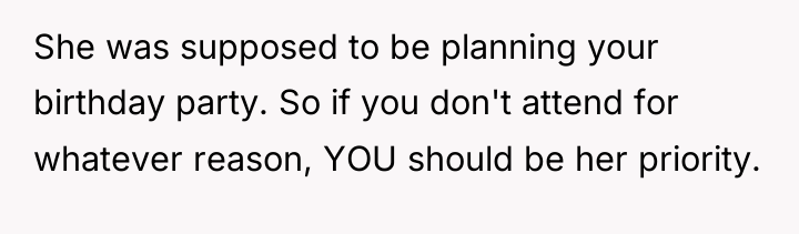 She was supposed to be planning your birthday party. So...