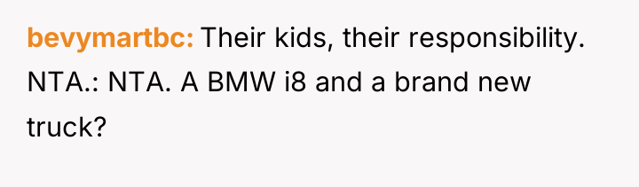 bevymartbc Their kids, their responsibility. NTA.: NTA. A BMW i8...