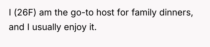 I (26F) am the go-to host for family dinners, and...
