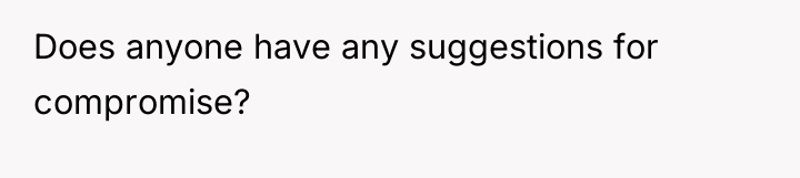Does anyone have any suggestions for compromise?