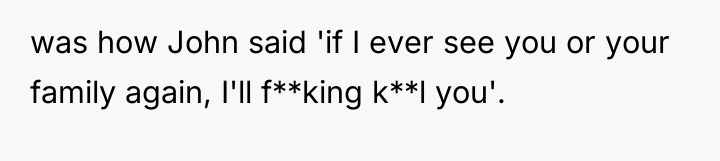 was how John said 'if I ever see you or...