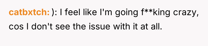 catbxtch ): I feel like I'm going f**king crazy, cos...