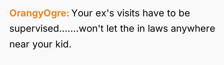 OrangyOgre Your ex's visits have to be supervised.......won't let the...