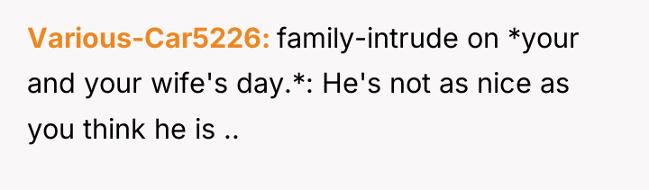 Various-Car5226 family-intrude on *your and your wife's day.*: He's not...