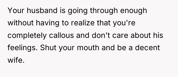 Your husband is going through enough without having to realize...