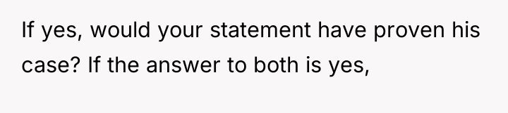 If yes, would your statement have proven his case? If...