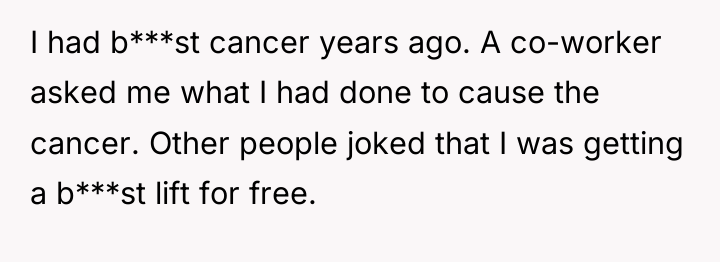 I had b***st cancer years ago. A co-worker asked me...