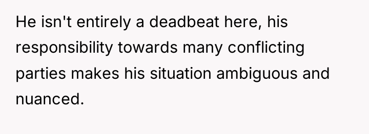 He isn't entirely a deadbeat here, his responsibility towards many...