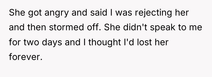 She got angry and said I was rejecting her and...