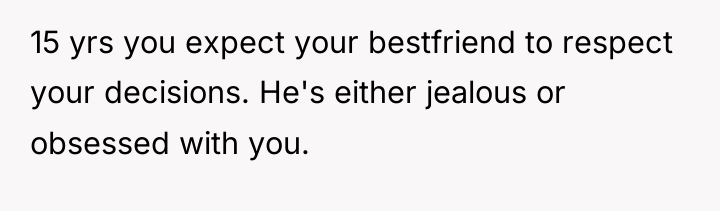 15 yrs you expect your bestfriend to respect your decisions....