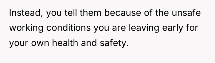 Instead, you tell them because of the unsafe working conditions...