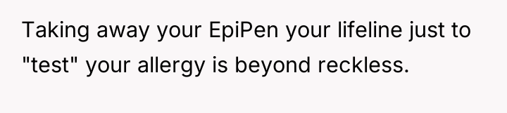 Taking away your EpiPen your lifeline just to "test" your...
