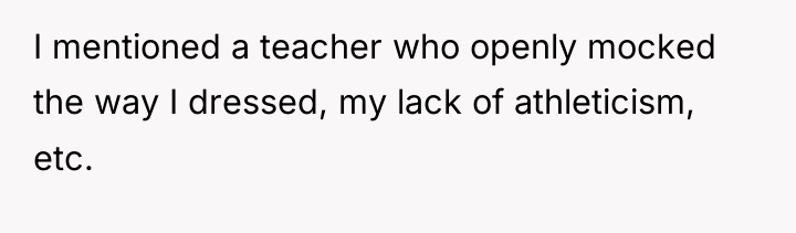 I mentioned a teacher who openly mocked the way I...