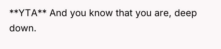 **YTA** And you know that you are, deep down.