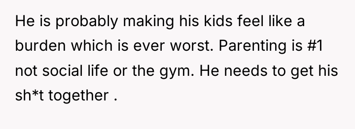 He is probably making his kids feel like a burden...