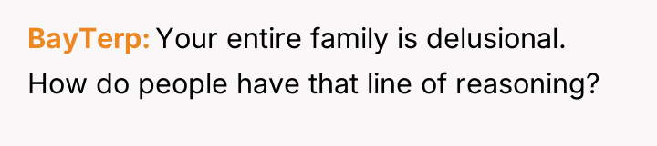 BayTerp Your entire family is delusional. How do people have...