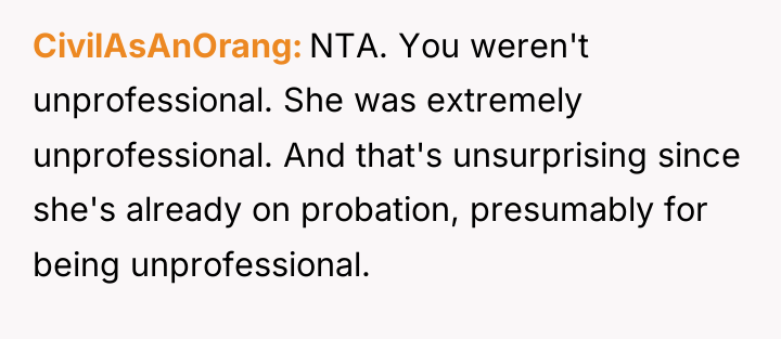 CivilAsAnOrang NTA. You weren't unprofessional. She was extremely unprofessional. And...