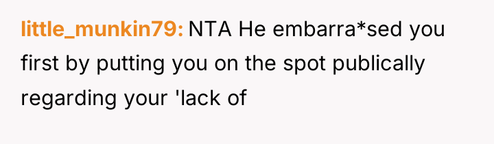 little_munkin79 NTA He embarra*sed you first by putting you on...