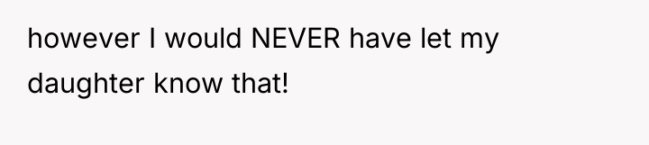 however I would NEVER have let my daughter know that!
