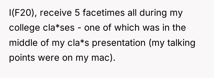 I(F20), receive 5 facetimes all during my college cla*ses -...