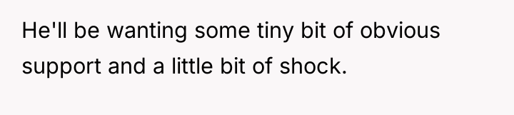 He'll be wanting some tiny bit of obvious support and...