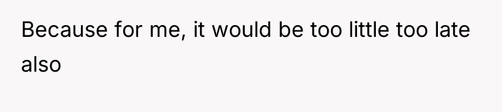 Because for me, it would be too little too late...