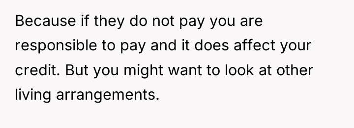 Because if they do not pay you are responsible to...