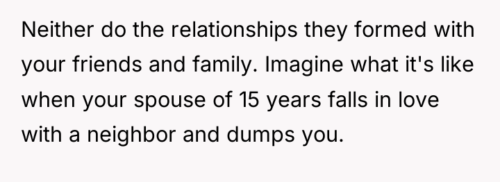 Neither do the relationships they formed with your friends and...