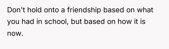 Don't hold onto a friendship based on what you had...