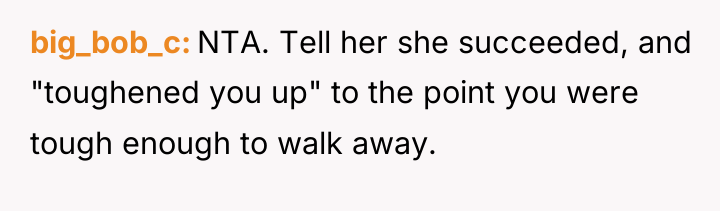 big_bob_c NTA. Tell her she succeeded, and "toughened you up"...