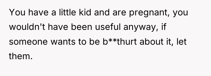 You have a little kid and are pregnant, you wouldn't...