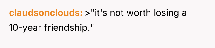 claudsonclouds >"it's not worth losing a 10-year friendship."