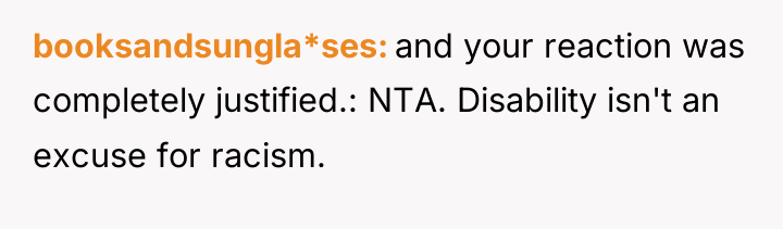 booksandsungla*ses and your reaction was completely justified.: NTA. Disability isn't...