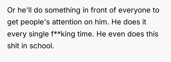 Or he'll do something in front of everyone to get...