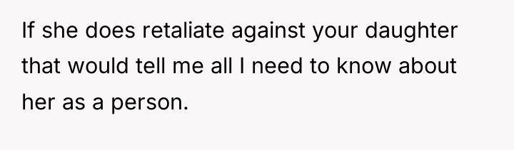 If she does retaliate against your daughter that would tell...
