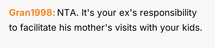 Gran1998 NTA. It's your ex's responsibility to facilitate his mother's...