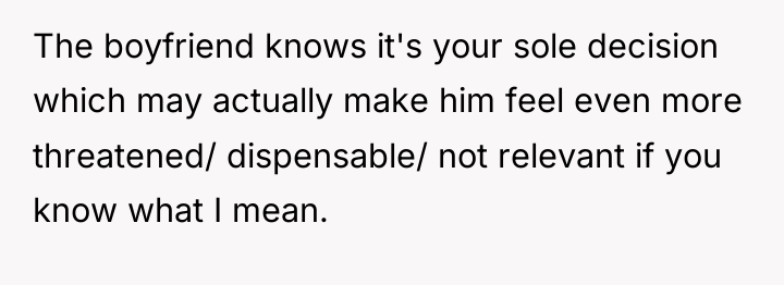The boyfriend knows it's your sole decision which may actually...