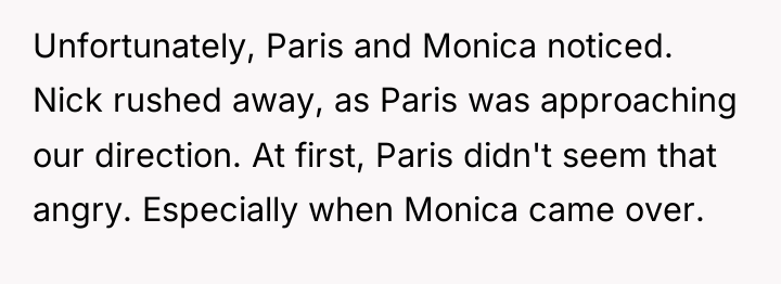 Unfortunately, Paris and Monica noticed. Nick rushed away, as Paris...