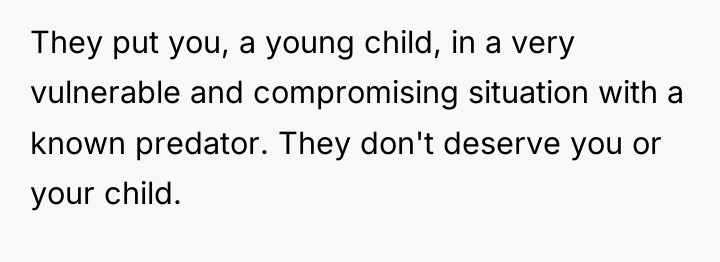 They put you, a young child, in a very vulnerable...