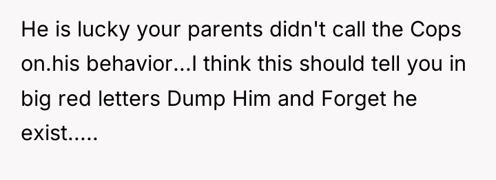 He is lucky your parents didn't call the Cops on.his...