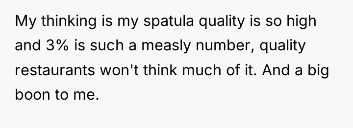 My thinking is my spatula quality is so high and...