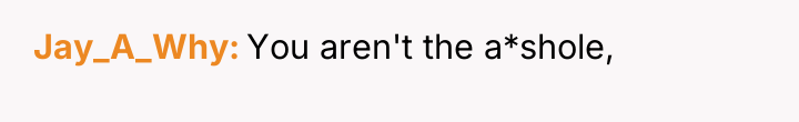 Jay_A_Why You aren't the a*shole,